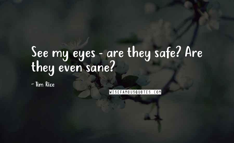 Tim Rice Quotes: See my eyes - are they safe? Are they even sane?