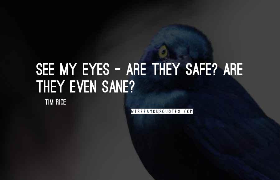 Tim Rice Quotes: See my eyes - are they safe? Are they even sane?