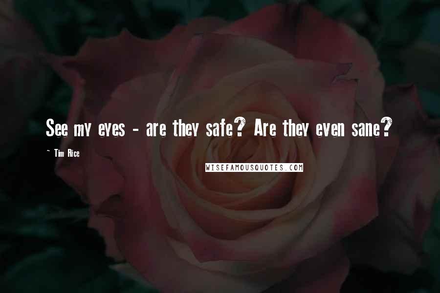 Tim Rice Quotes: See my eyes - are they safe? Are they even sane?