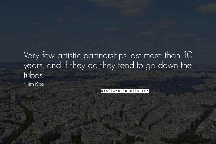 Tim Rice Quotes: Very few artistic partnerships last more than 10 years, and if they do they tend to go down the tubes.