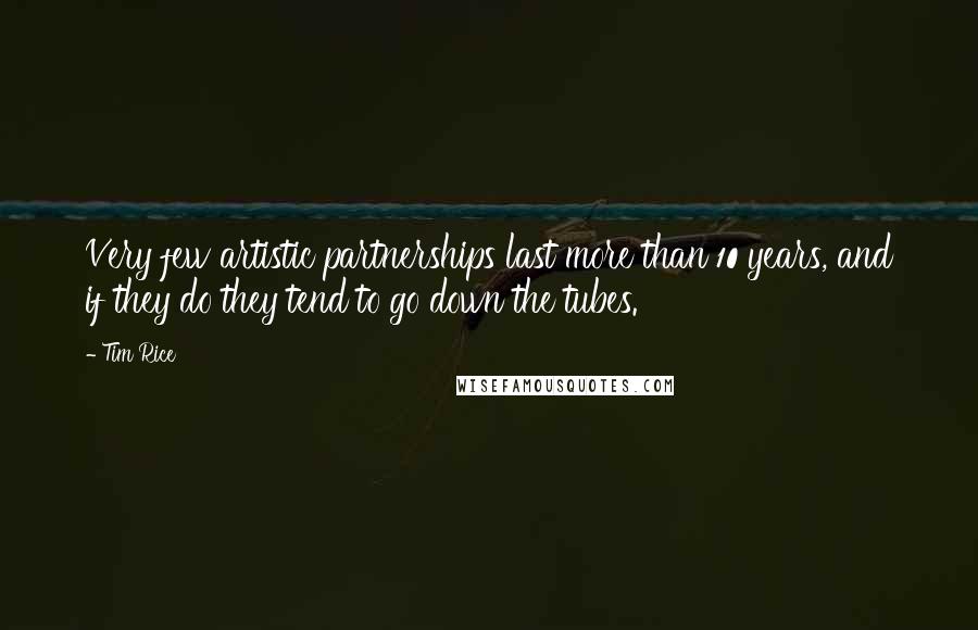 Tim Rice Quotes: Very few artistic partnerships last more than 10 years, and if they do they tend to go down the tubes.