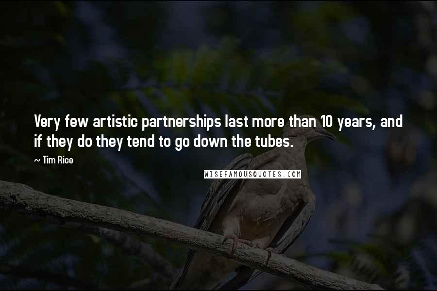 Tim Rice Quotes: Very few artistic partnerships last more than 10 years, and if they do they tend to go down the tubes.