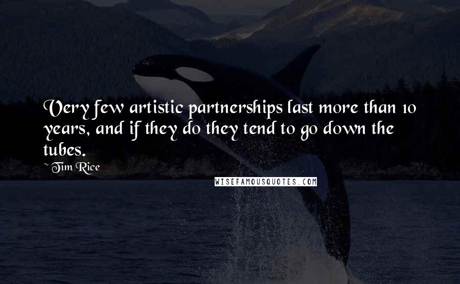 Tim Rice Quotes: Very few artistic partnerships last more than 10 years, and if they do they tend to go down the tubes.