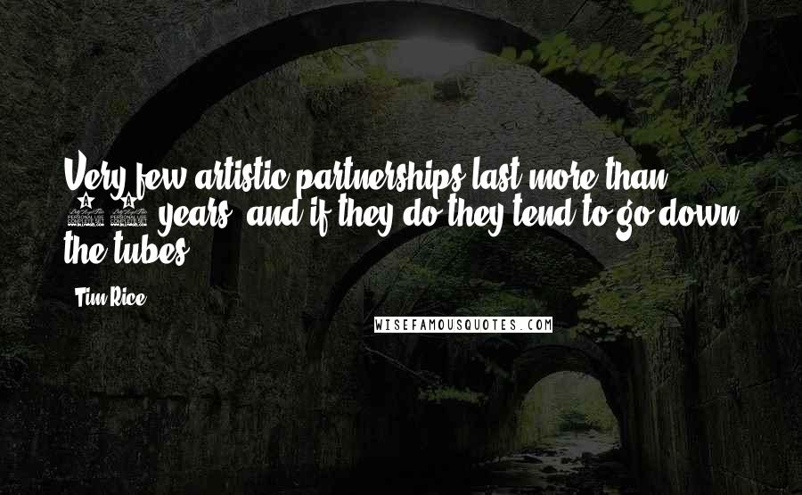 Tim Rice Quotes: Very few artistic partnerships last more than 10 years, and if they do they tend to go down the tubes.