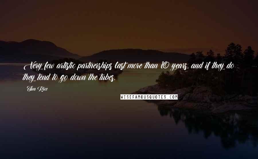 Tim Rice Quotes: Very few artistic partnerships last more than 10 years, and if they do they tend to go down the tubes.