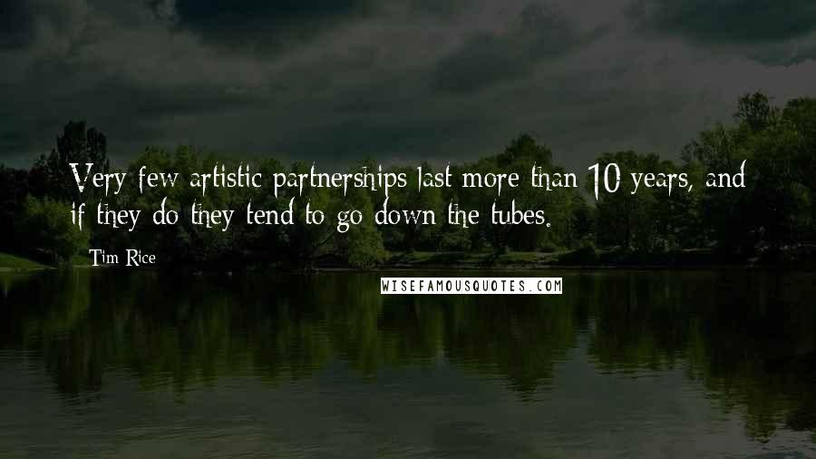 Tim Rice Quotes: Very few artistic partnerships last more than 10 years, and if they do they tend to go down the tubes.