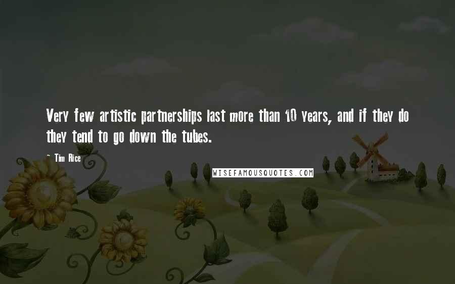 Tim Rice Quotes: Very few artistic partnerships last more than 10 years, and if they do they tend to go down the tubes.