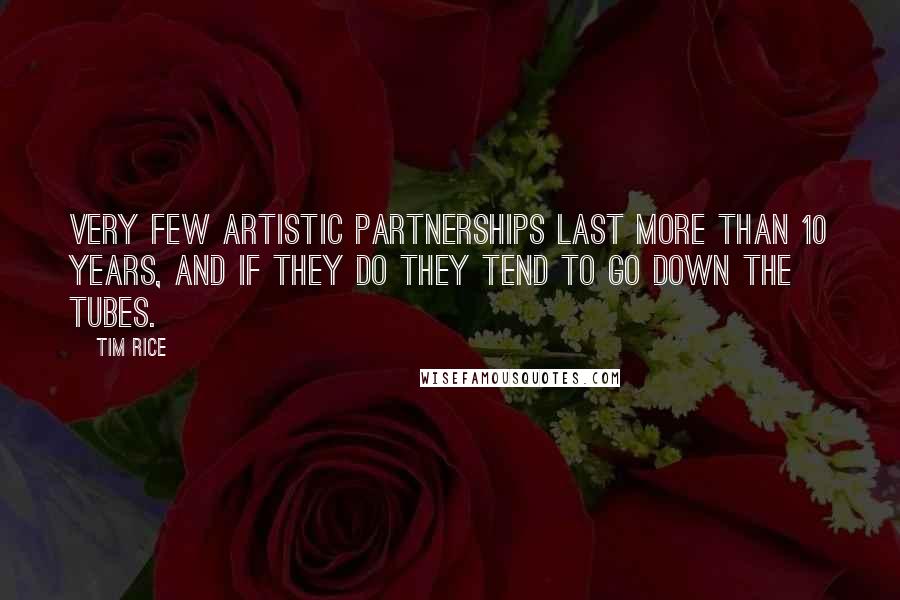 Tim Rice Quotes: Very few artistic partnerships last more than 10 years, and if they do they tend to go down the tubes.