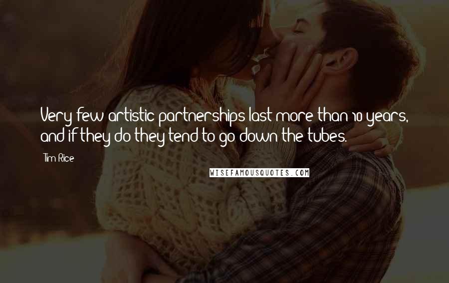 Tim Rice Quotes: Very few artistic partnerships last more than 10 years, and if they do they tend to go down the tubes.