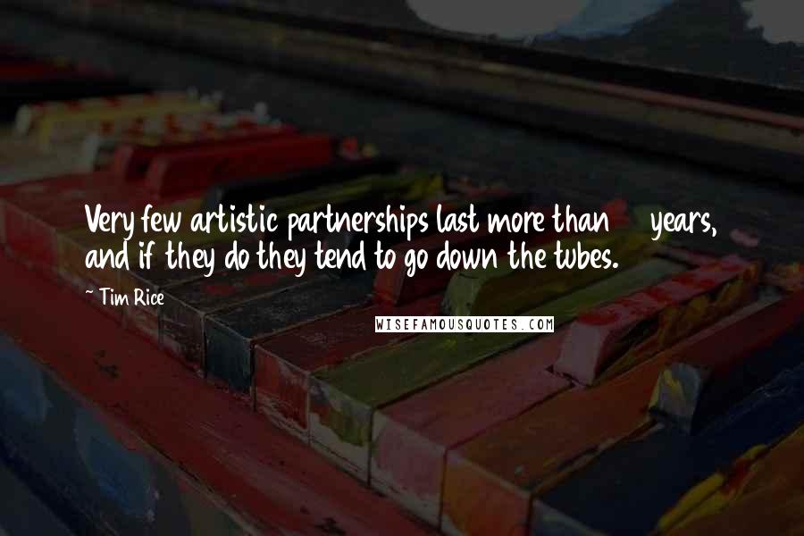 Tim Rice Quotes: Very few artistic partnerships last more than 10 years, and if they do they tend to go down the tubes.