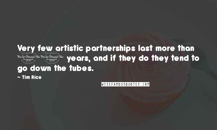 Tim Rice Quotes: Very few artistic partnerships last more than 10 years, and if they do they tend to go down the tubes.