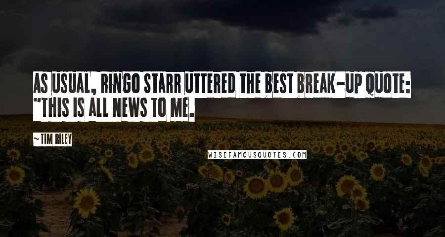 Tim Riley Quotes: As usual, Ringo Starr uttered the best break-up quote: "This is all news to me.