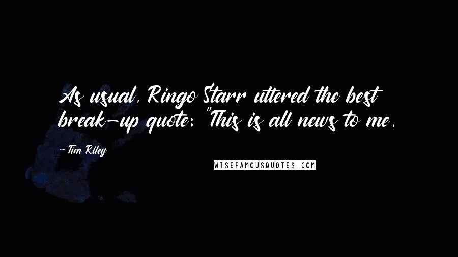 Tim Riley Quotes: As usual, Ringo Starr uttered the best break-up quote: "This is all news to me.