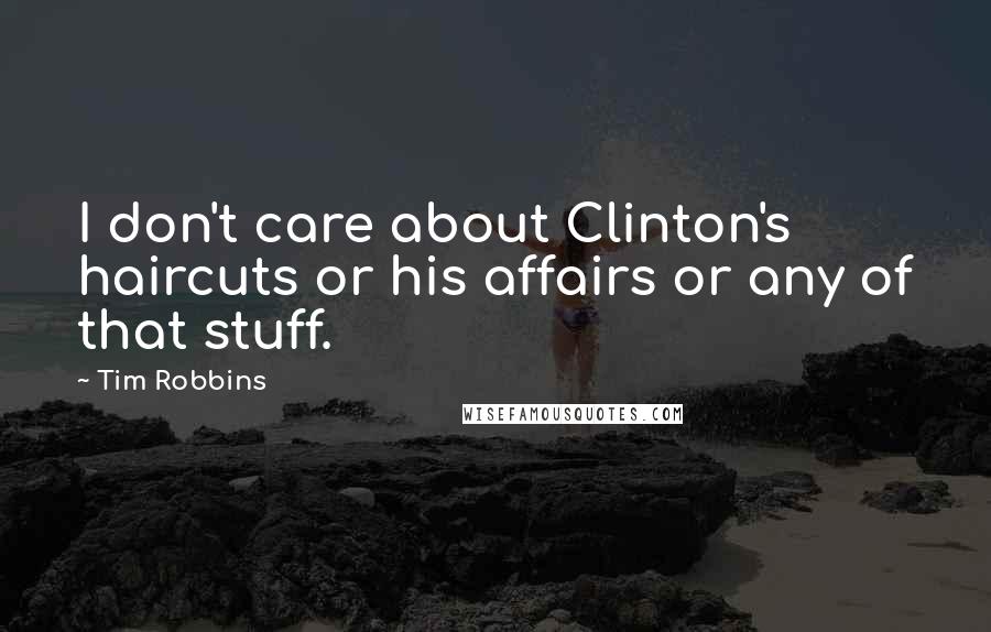 Tim Robbins Quotes: I don't care about Clinton's haircuts or his affairs or any of that stuff.