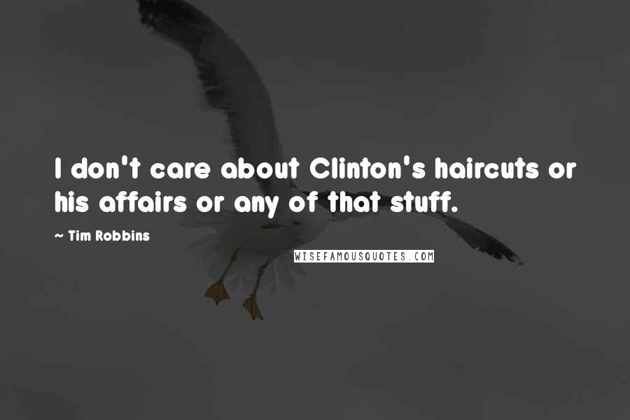 Tim Robbins Quotes: I don't care about Clinton's haircuts or his affairs or any of that stuff.