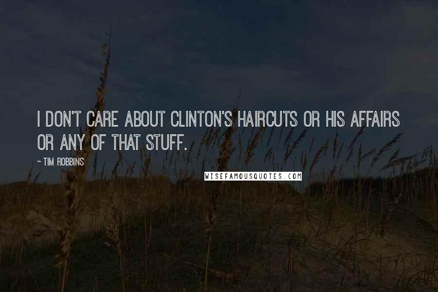 Tim Robbins Quotes: I don't care about Clinton's haircuts or his affairs or any of that stuff.