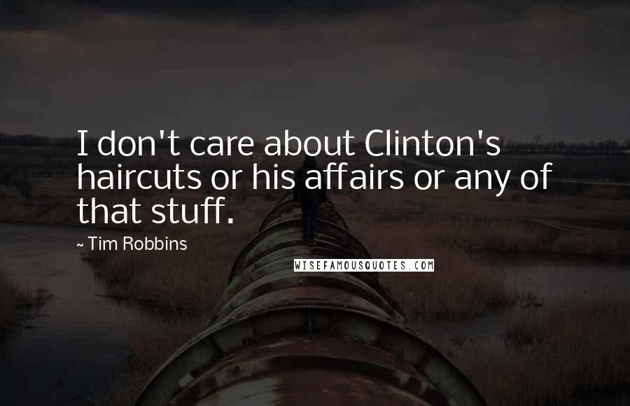 Tim Robbins Quotes: I don't care about Clinton's haircuts or his affairs or any of that stuff.