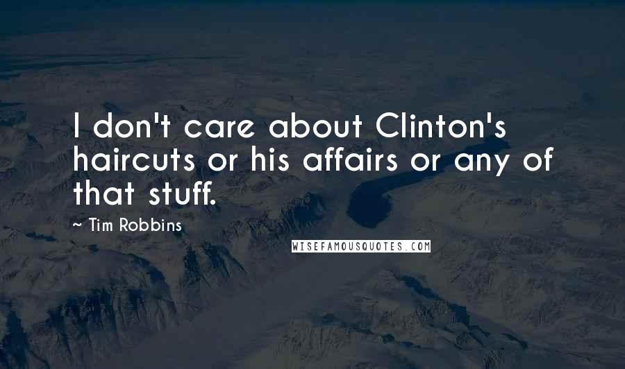 Tim Robbins Quotes: I don't care about Clinton's haircuts or his affairs or any of that stuff.