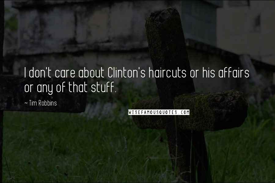 Tim Robbins Quotes: I don't care about Clinton's haircuts or his affairs or any of that stuff.