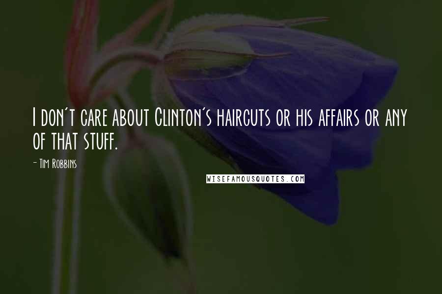 Tim Robbins Quotes: I don't care about Clinton's haircuts or his affairs or any of that stuff.