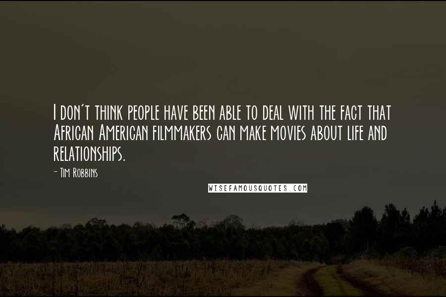 Tim Robbins Quotes: I don't think people have been able to deal with the fact that African American filmmakers can make movies about life and relationships.