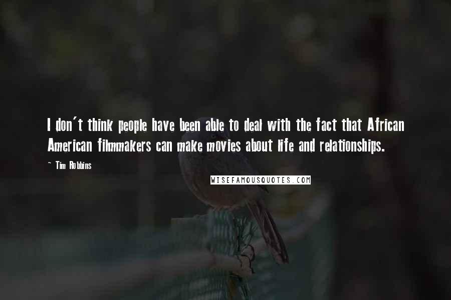 Tim Robbins Quotes: I don't think people have been able to deal with the fact that African American filmmakers can make movies about life and relationships.