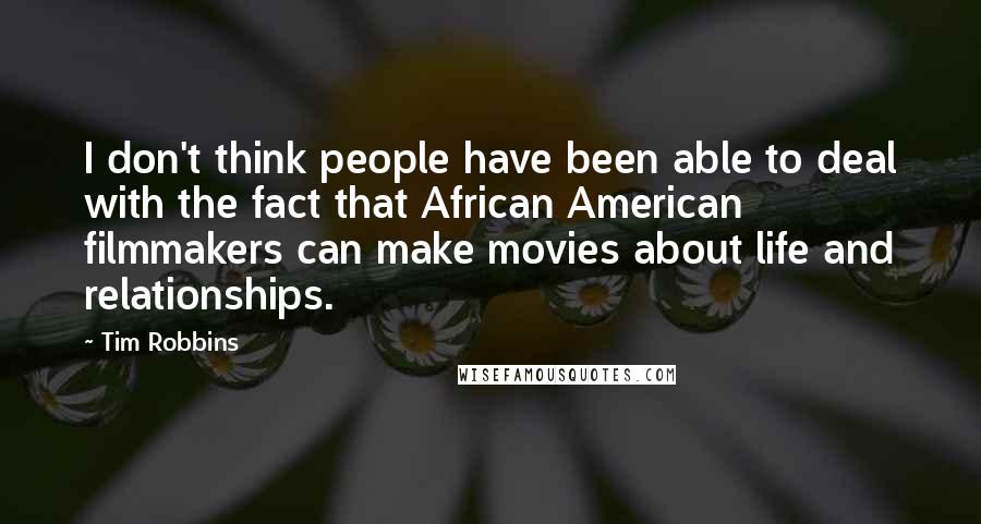 Tim Robbins Quotes: I don't think people have been able to deal with the fact that African American filmmakers can make movies about life and relationships.