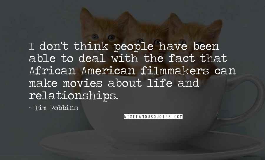 Tim Robbins Quotes: I don't think people have been able to deal with the fact that African American filmmakers can make movies about life and relationships.