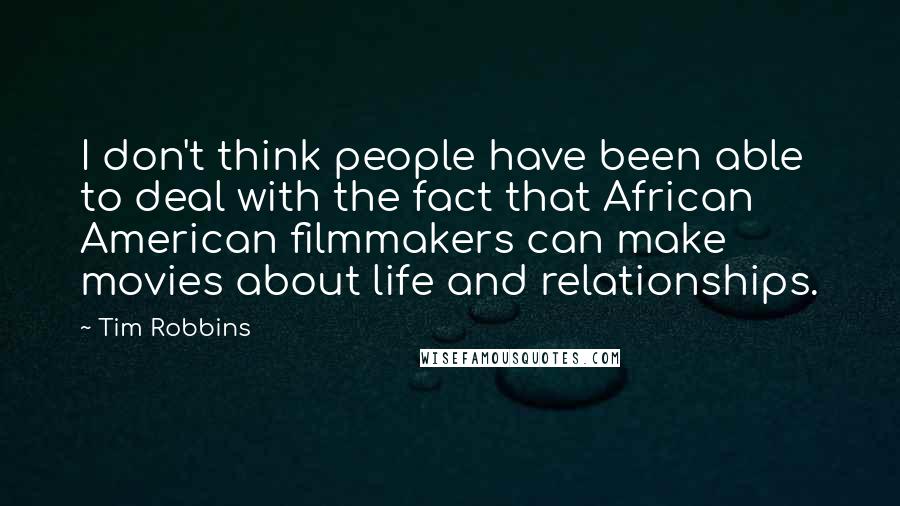 Tim Robbins Quotes: I don't think people have been able to deal with the fact that African American filmmakers can make movies about life and relationships.