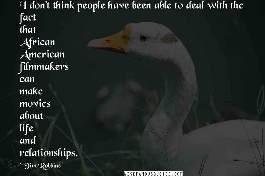 Tim Robbins Quotes: I don't think people have been able to deal with the fact that African American filmmakers can make movies about life and relationships.