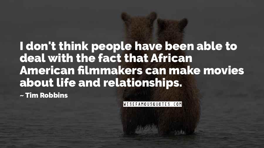 Tim Robbins Quotes: I don't think people have been able to deal with the fact that African American filmmakers can make movies about life and relationships.