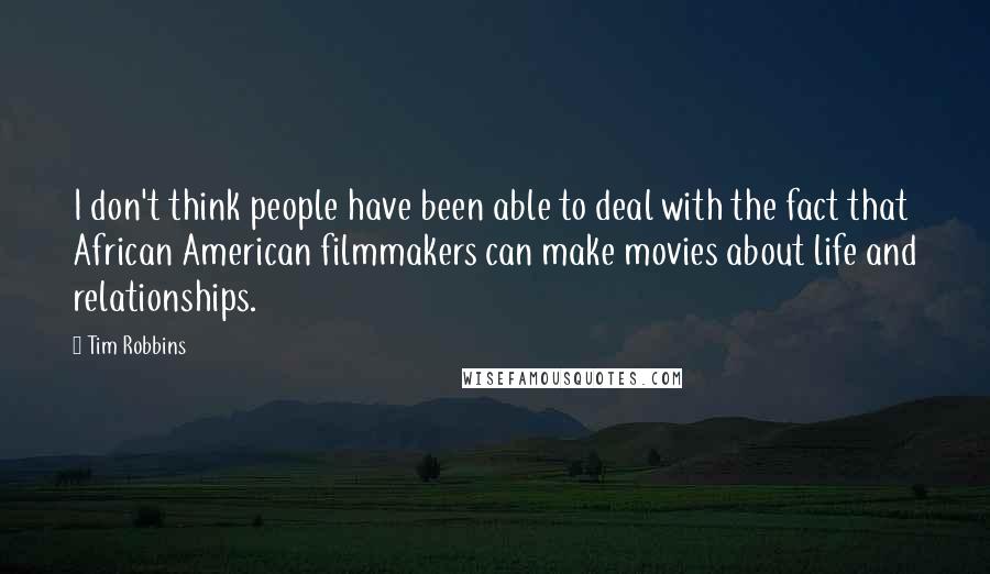 Tim Robbins Quotes: I don't think people have been able to deal with the fact that African American filmmakers can make movies about life and relationships.