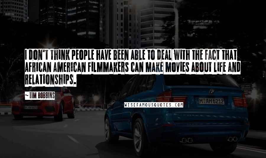 Tim Robbins Quotes: I don't think people have been able to deal with the fact that African American filmmakers can make movies about life and relationships.