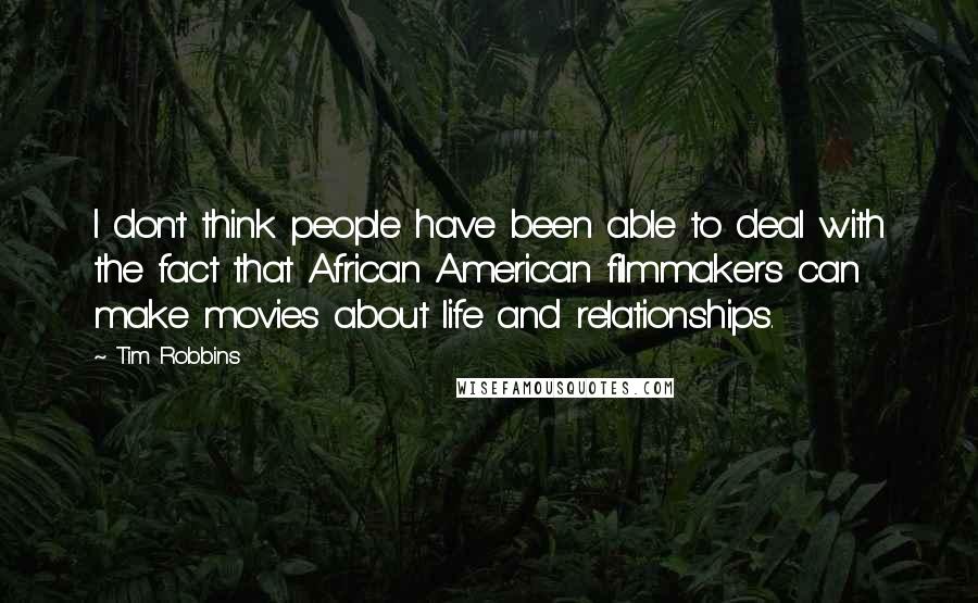 Tim Robbins Quotes: I don't think people have been able to deal with the fact that African American filmmakers can make movies about life and relationships.