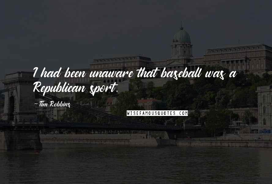 Tim Robbins Quotes: I had been unaware that baseball was a Republican sport.