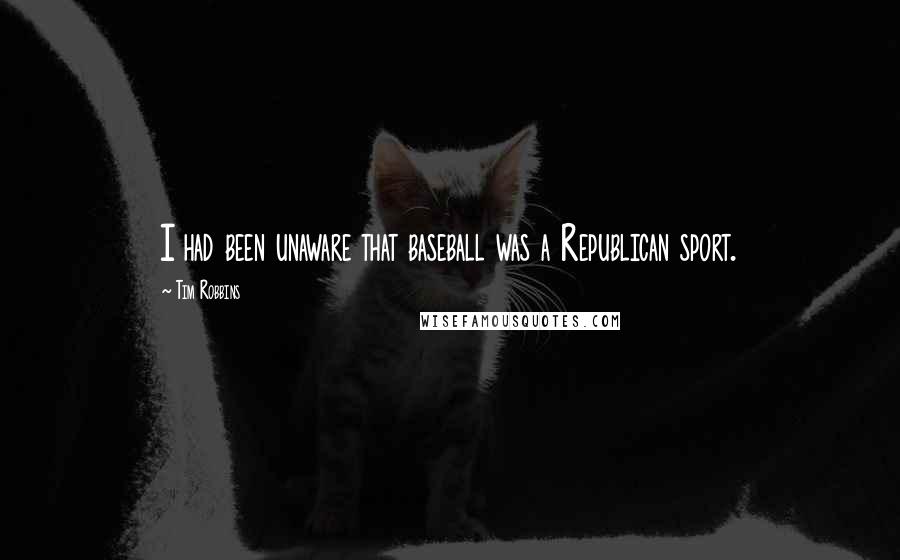 Tim Robbins Quotes: I had been unaware that baseball was a Republican sport.