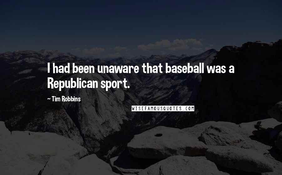 Tim Robbins Quotes: I had been unaware that baseball was a Republican sport.