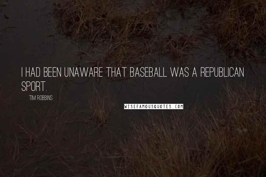 Tim Robbins Quotes: I had been unaware that baseball was a Republican sport.