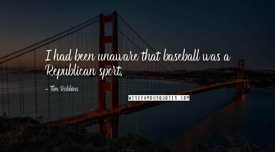 Tim Robbins Quotes: I had been unaware that baseball was a Republican sport.