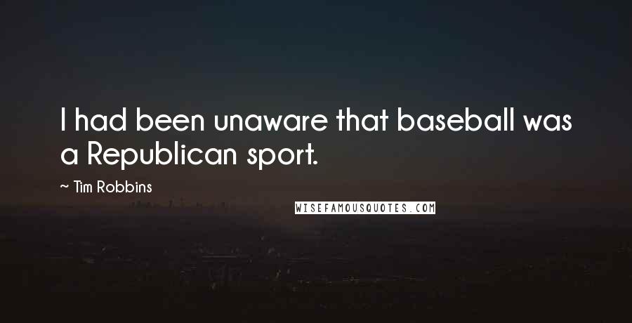 Tim Robbins Quotes: I had been unaware that baseball was a Republican sport.