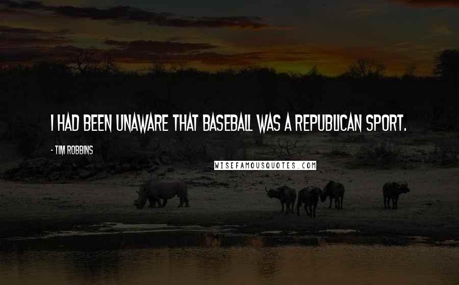 Tim Robbins Quotes: I had been unaware that baseball was a Republican sport.