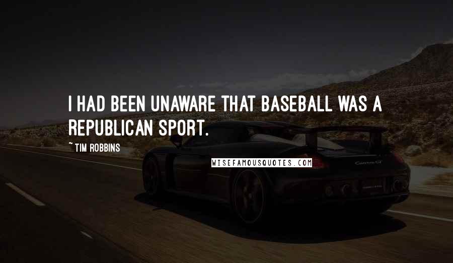 Tim Robbins Quotes: I had been unaware that baseball was a Republican sport.