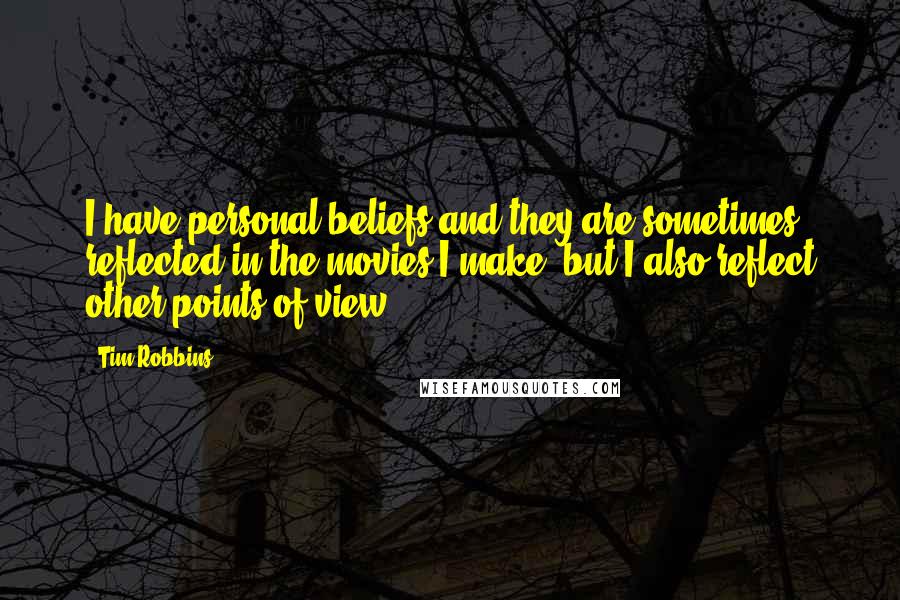 Tim Robbins Quotes: I have personal beliefs and they are sometimes reflected in the movies I make, but I also reflect other points of view.