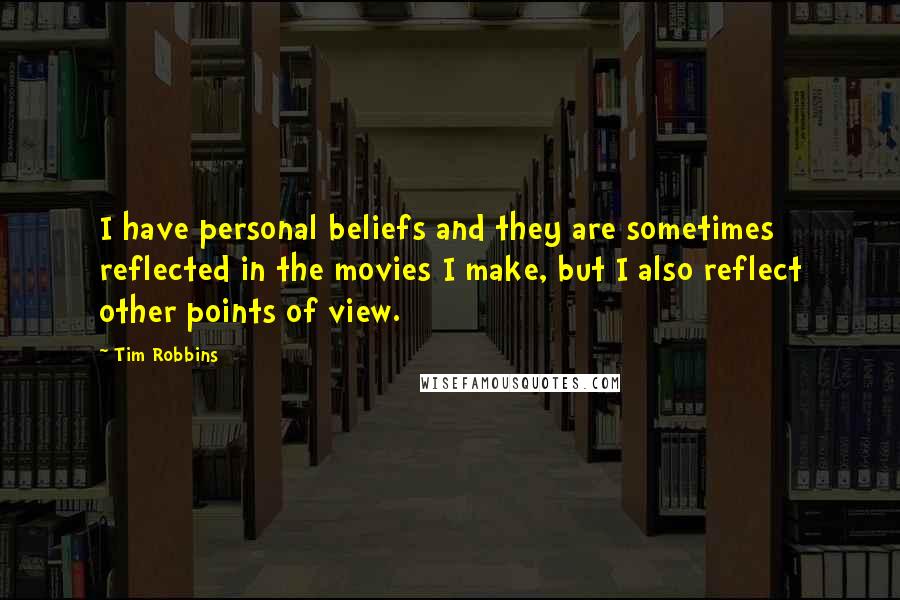 Tim Robbins Quotes: I have personal beliefs and they are sometimes reflected in the movies I make, but I also reflect other points of view.