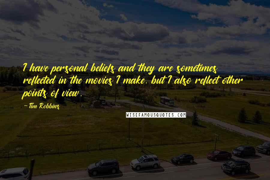 Tim Robbins Quotes: I have personal beliefs and they are sometimes reflected in the movies I make, but I also reflect other points of view.