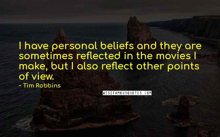 Tim Robbins Quotes: I have personal beliefs and they are sometimes reflected in the movies I make, but I also reflect other points of view.