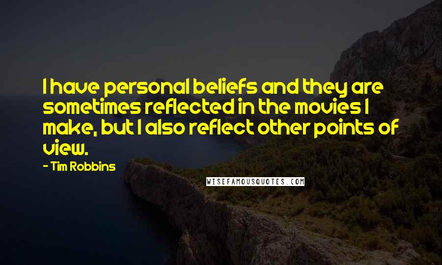 Tim Robbins Quotes: I have personal beliefs and they are sometimes reflected in the movies I make, but I also reflect other points of view.