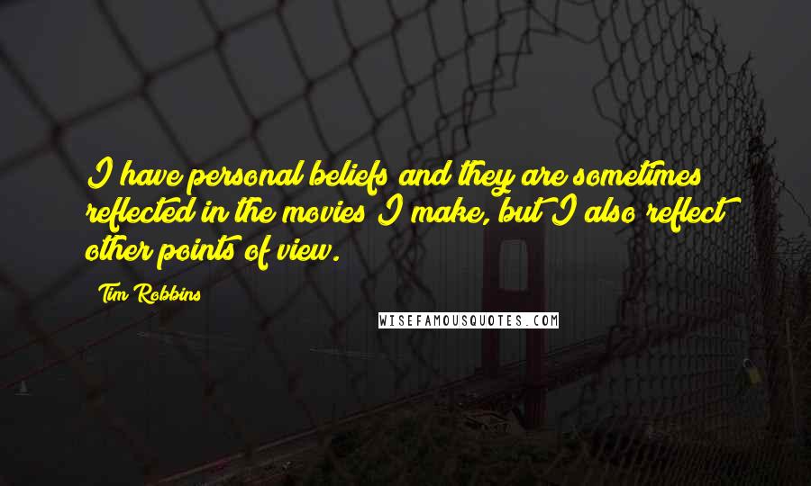 Tim Robbins Quotes: I have personal beliefs and they are sometimes reflected in the movies I make, but I also reflect other points of view.