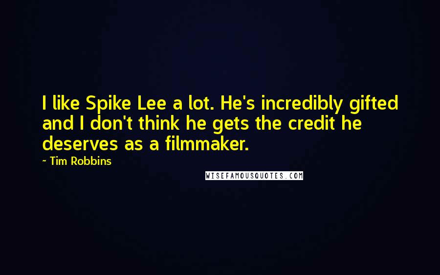 Tim Robbins Quotes: I like Spike Lee a lot. He's incredibly gifted and I don't think he gets the credit he deserves as a filmmaker.