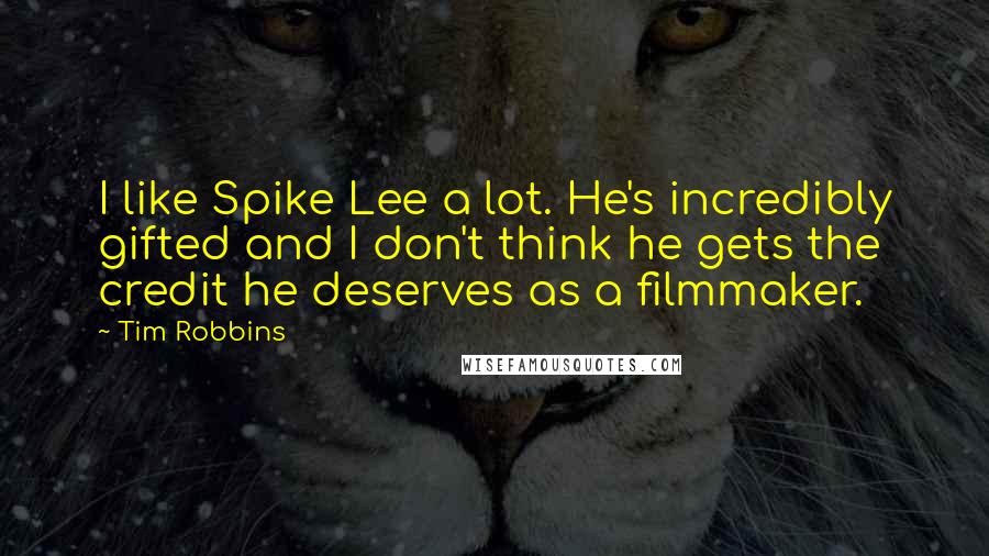 Tim Robbins Quotes: I like Spike Lee a lot. He's incredibly gifted and I don't think he gets the credit he deserves as a filmmaker.